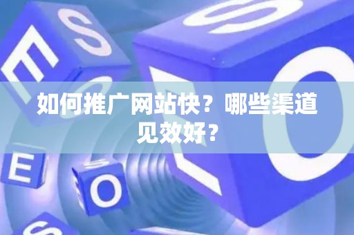 如何推广网站快？哪些渠道见效好？