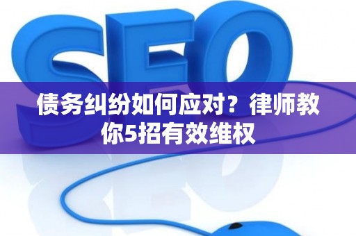 债务纠纷如何应对？律师教你5招有效维权