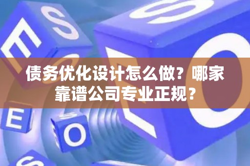 债务优化设计怎么做？哪家靠谱公司专业正规？