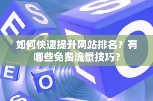 如何快速提升网站排名？有哪些免费流量技巧？