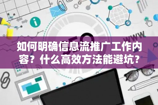 如何明确信息流推广工作内容？什么高效方法能避坑？