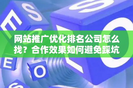 网站推广优化排名公司怎么找？合作效果如何避免踩坑？