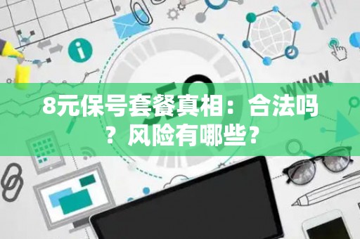 8元保号套餐真相：合法吗？风险有哪些？